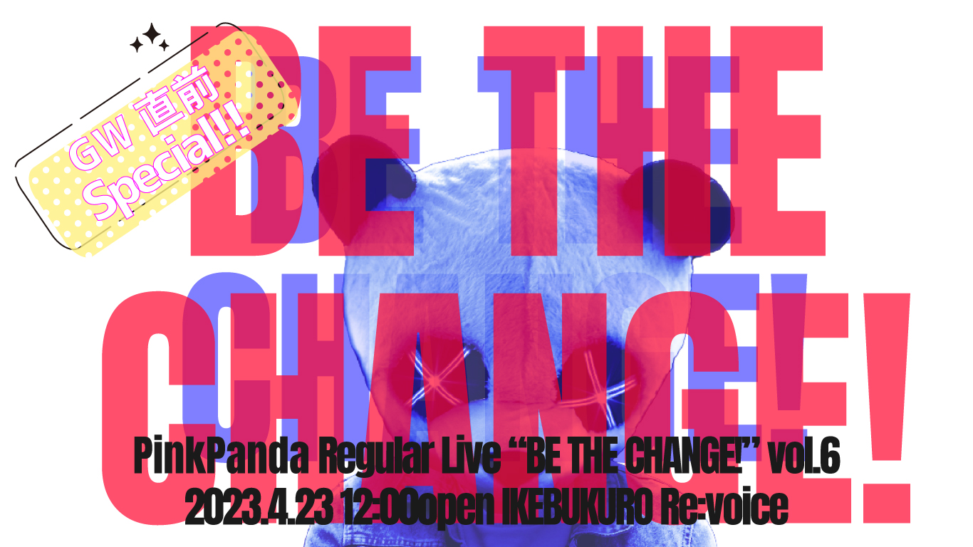 PinkPanda定期公演 「BE THE CHANGE!」vol.7 -GW直前Special!!-