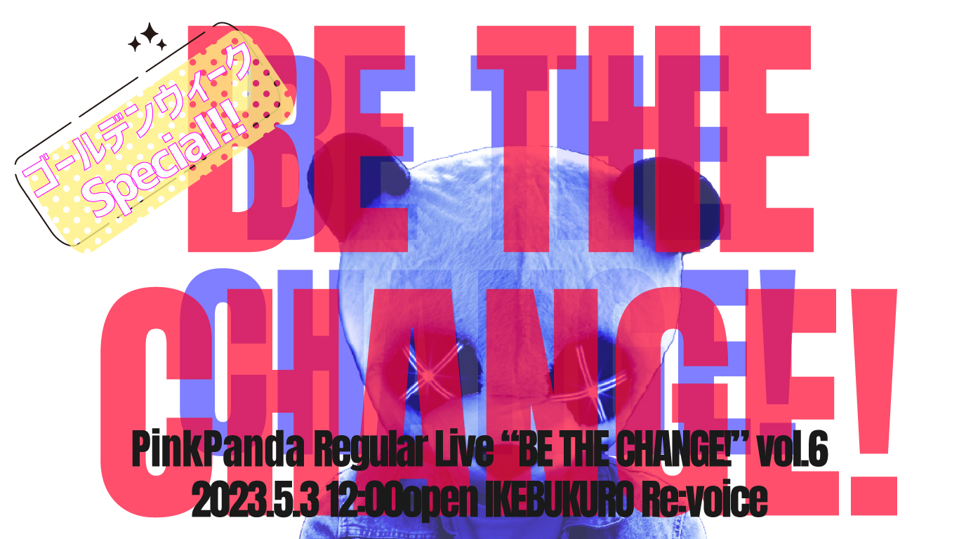 PinkPanda定期公演 「BE THE CHANGE!」vol.8 -ゴールデンウィークSpecial!!-」